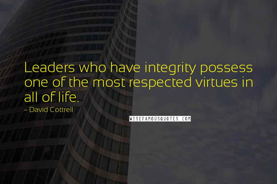 David Cottrell Quotes: Leaders who have integrity possess one of the most respected virtues in all of life.