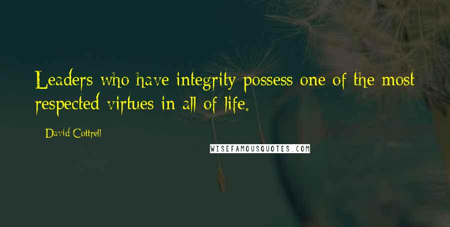 David Cottrell Quotes: Leaders who have integrity possess one of the most respected virtues in all of life.