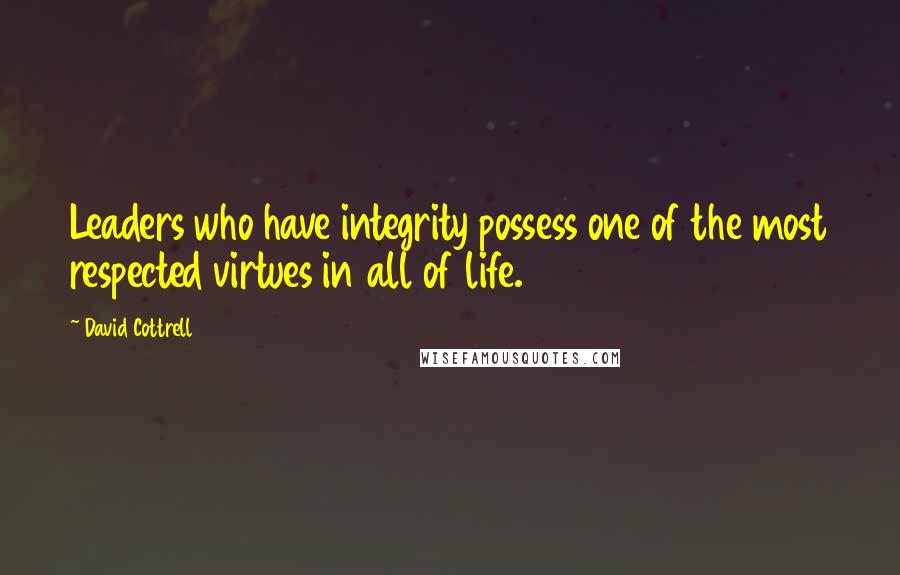 David Cottrell Quotes: Leaders who have integrity possess one of the most respected virtues in all of life.