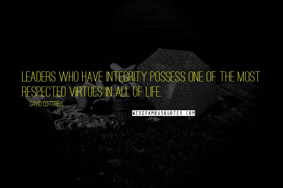 David Cottrell Quotes: Leaders who have integrity possess one of the most respected virtues in all of life.