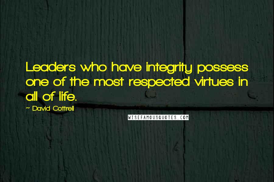 David Cottrell Quotes: Leaders who have integrity possess one of the most respected virtues in all of life.