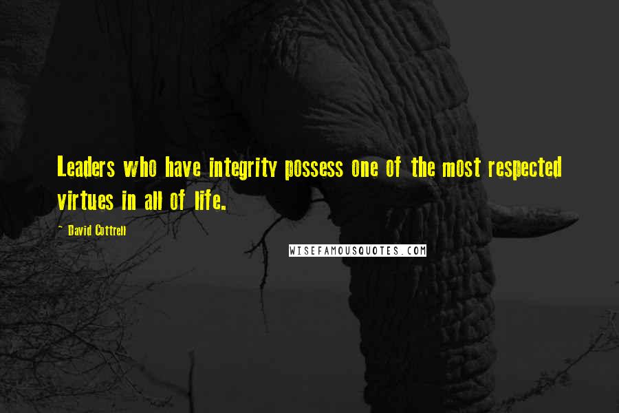 David Cottrell Quotes: Leaders who have integrity possess one of the most respected virtues in all of life.