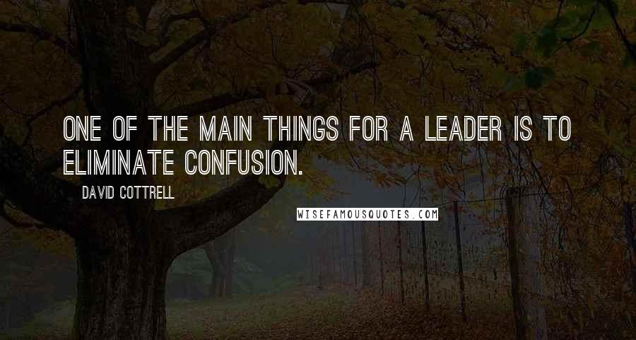 David Cottrell Quotes: One of the main things for a leader is to eliminate confusion.