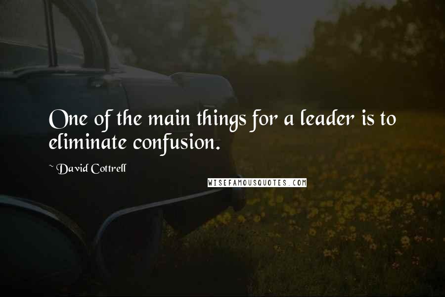 David Cottrell Quotes: One of the main things for a leader is to eliminate confusion.