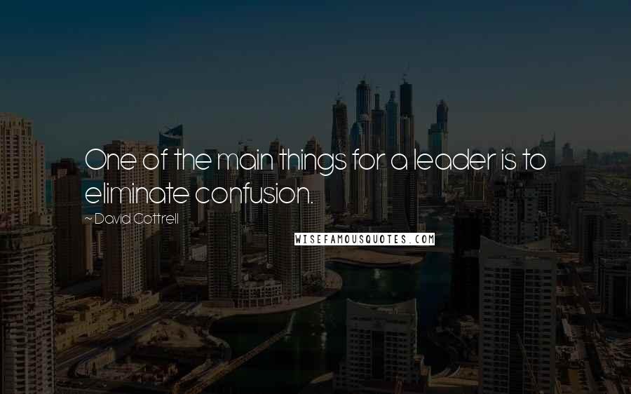 David Cottrell Quotes: One of the main things for a leader is to eliminate confusion.