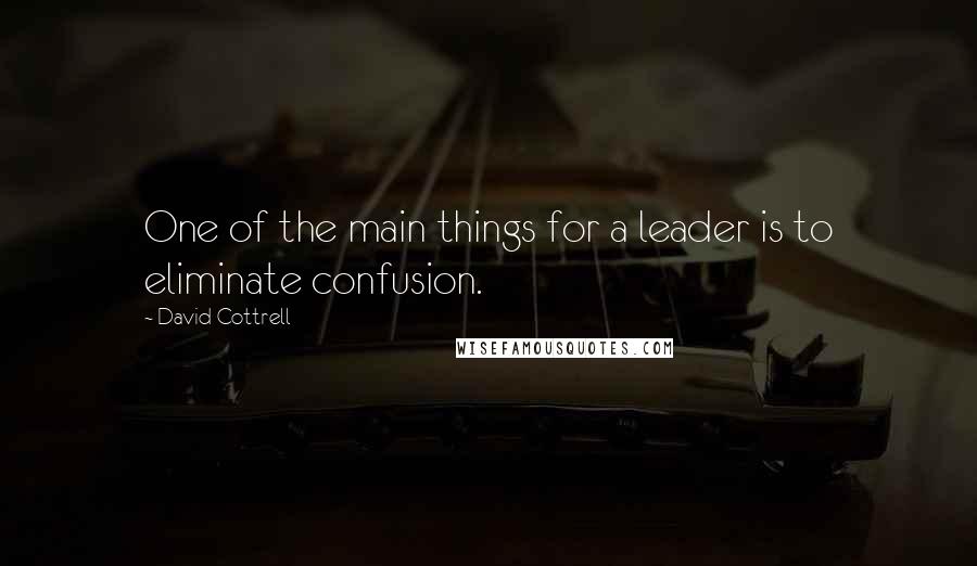 David Cottrell Quotes: One of the main things for a leader is to eliminate confusion.