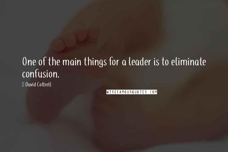 David Cottrell Quotes: One of the main things for a leader is to eliminate confusion.