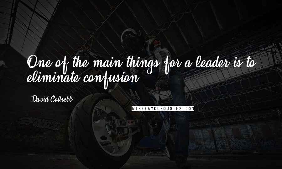 David Cottrell Quotes: One of the main things for a leader is to eliminate confusion.