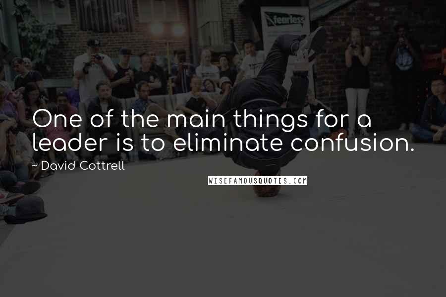David Cottrell Quotes: One of the main things for a leader is to eliminate confusion.