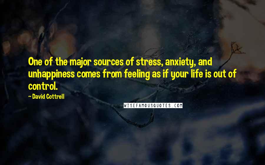 David Cottrell Quotes: One of the major sources of stress, anxiety, and unhappiness comes from feeling as if your life is out of control.