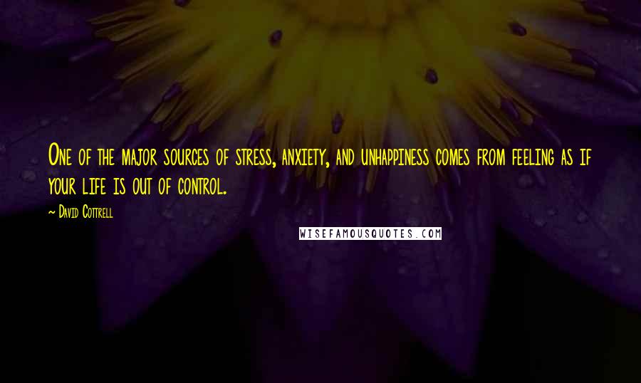 David Cottrell Quotes: One of the major sources of stress, anxiety, and unhappiness comes from feeling as if your life is out of control.