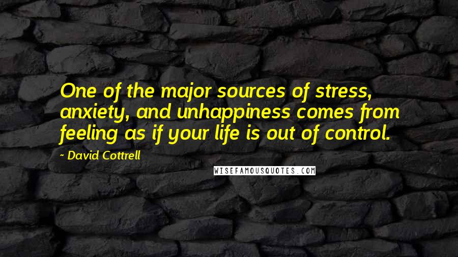 David Cottrell Quotes: One of the major sources of stress, anxiety, and unhappiness comes from feeling as if your life is out of control.