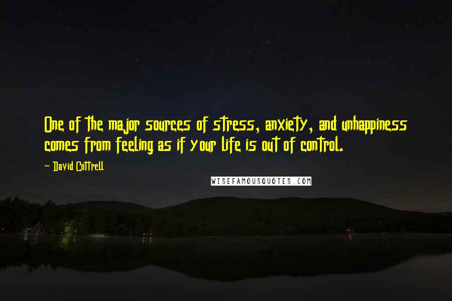 David Cottrell Quotes: One of the major sources of stress, anxiety, and unhappiness comes from feeling as if your life is out of control.