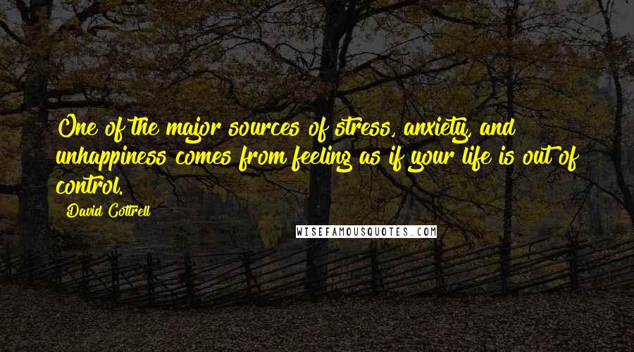 David Cottrell Quotes: One of the major sources of stress, anxiety, and unhappiness comes from feeling as if your life is out of control.