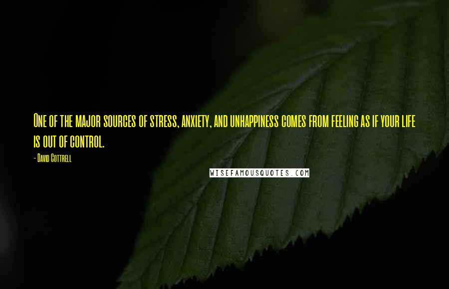 David Cottrell Quotes: One of the major sources of stress, anxiety, and unhappiness comes from feeling as if your life is out of control.