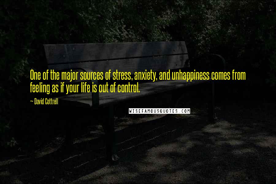 David Cottrell Quotes: One of the major sources of stress, anxiety, and unhappiness comes from feeling as if your life is out of control.
