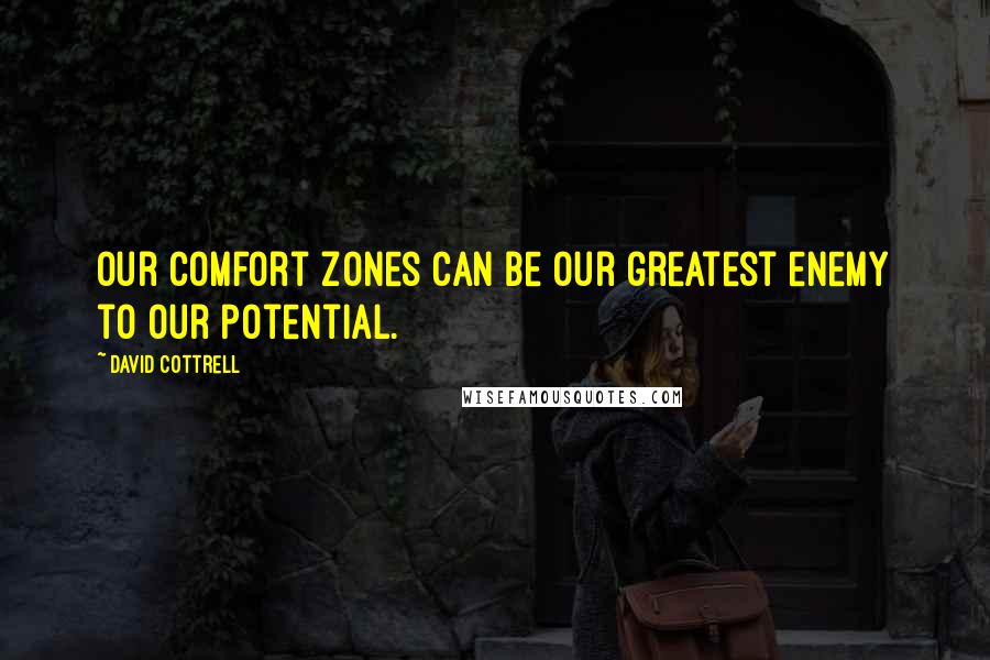 David Cottrell Quotes: Our comfort zones can be our greatest enemy to our potential.