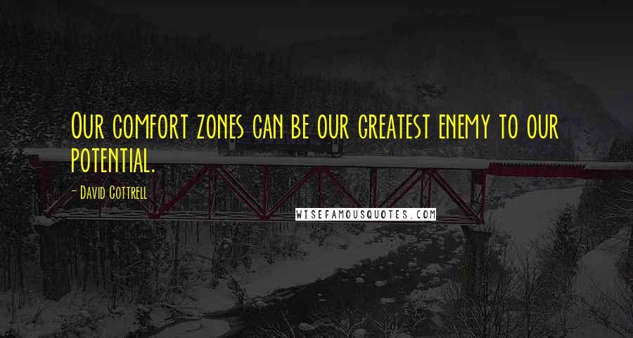 David Cottrell Quotes: Our comfort zones can be our greatest enemy to our potential.