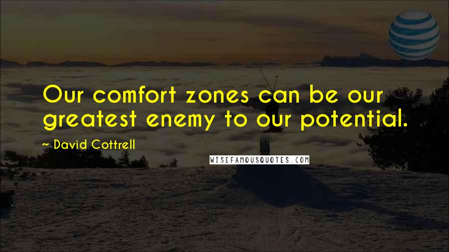 David Cottrell Quotes: Our comfort zones can be our greatest enemy to our potential.