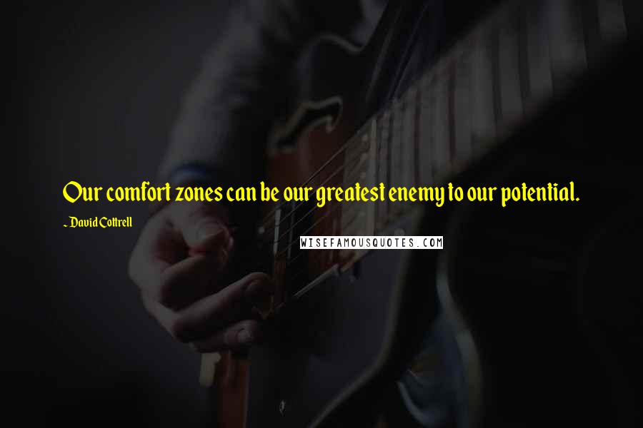 David Cottrell Quotes: Our comfort zones can be our greatest enemy to our potential.