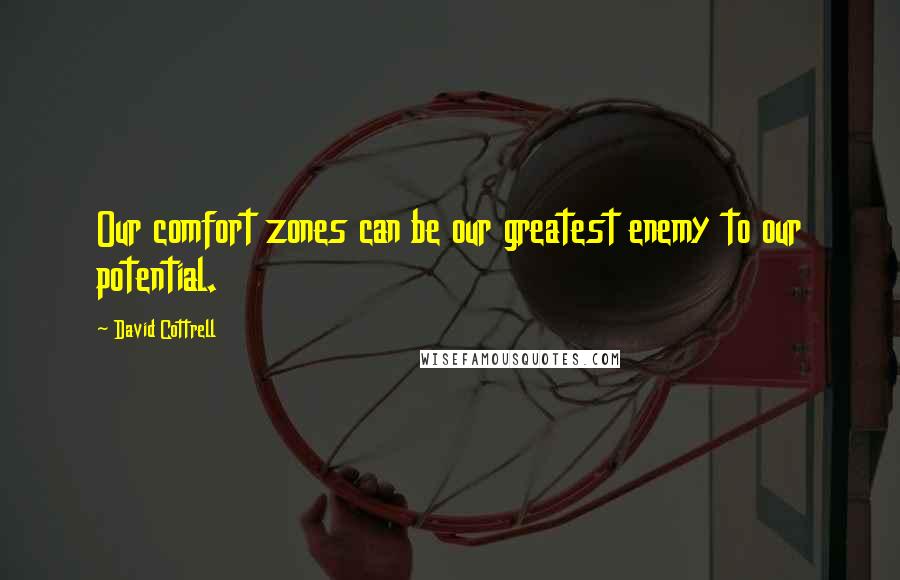 David Cottrell Quotes: Our comfort zones can be our greatest enemy to our potential.
