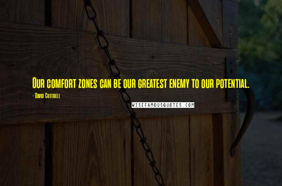 David Cottrell Quotes: Our comfort zones can be our greatest enemy to our potential.