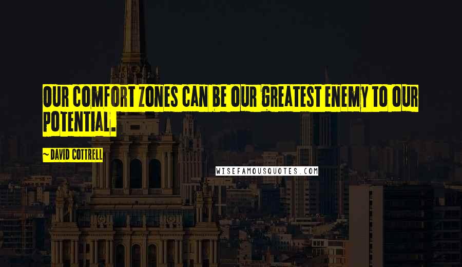 David Cottrell Quotes: Our comfort zones can be our greatest enemy to our potential.