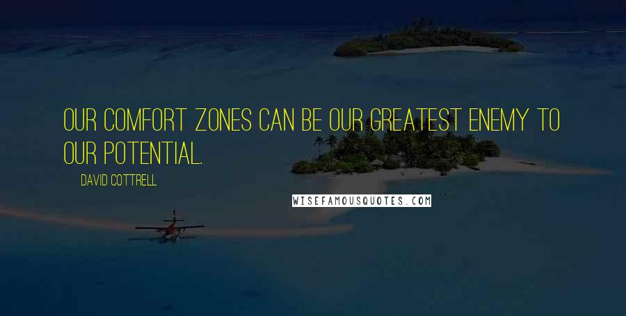 David Cottrell Quotes: Our comfort zones can be our greatest enemy to our potential.