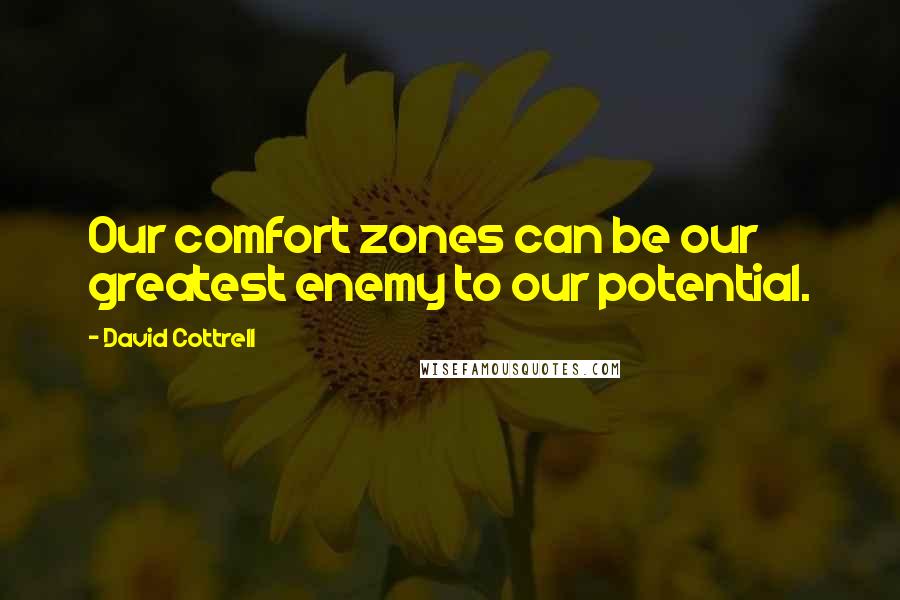 David Cottrell Quotes: Our comfort zones can be our greatest enemy to our potential.