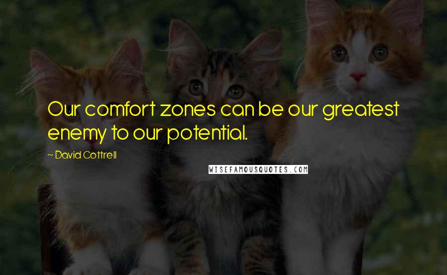 David Cottrell Quotes: Our comfort zones can be our greatest enemy to our potential.