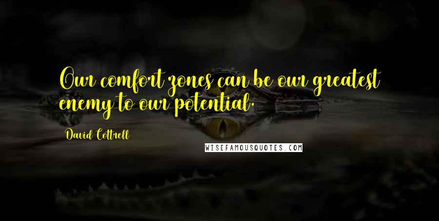 David Cottrell Quotes: Our comfort zones can be our greatest enemy to our potential.