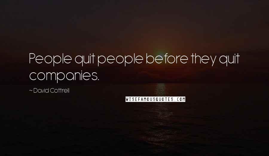 David Cottrell Quotes: People quit people before they quit companies.