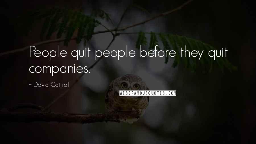 David Cottrell Quotes: People quit people before they quit companies.