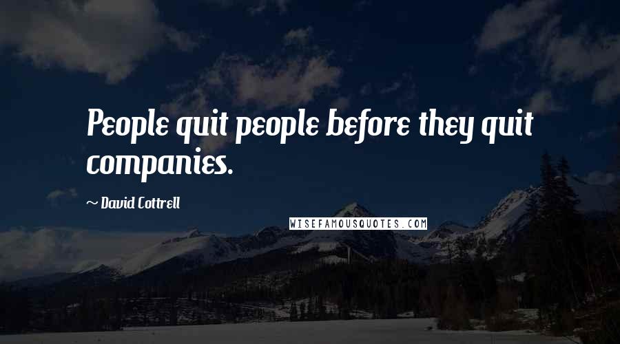 David Cottrell Quotes: People quit people before they quit companies.