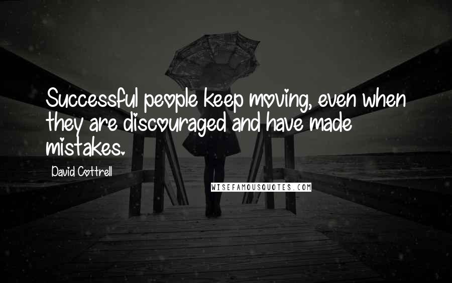 David Cottrell Quotes: Successful people keep moving, even when they are discouraged and have made mistakes.