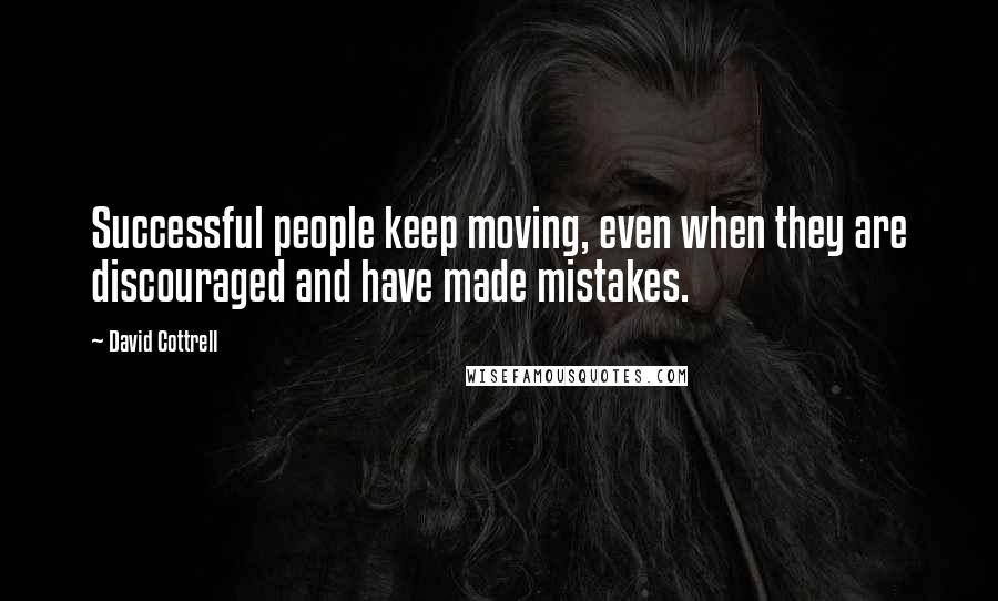 David Cottrell Quotes: Successful people keep moving, even when they are discouraged and have made mistakes.