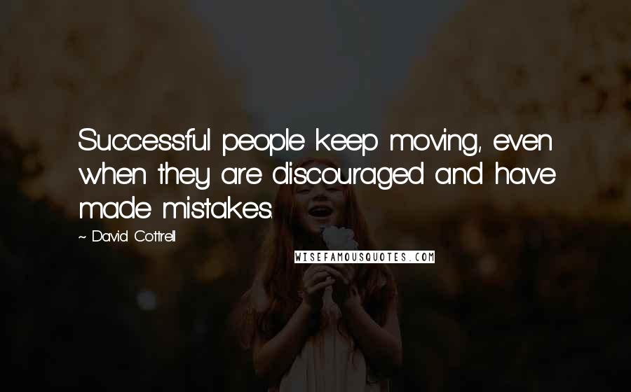 David Cottrell Quotes: Successful people keep moving, even when they are discouraged and have made mistakes.