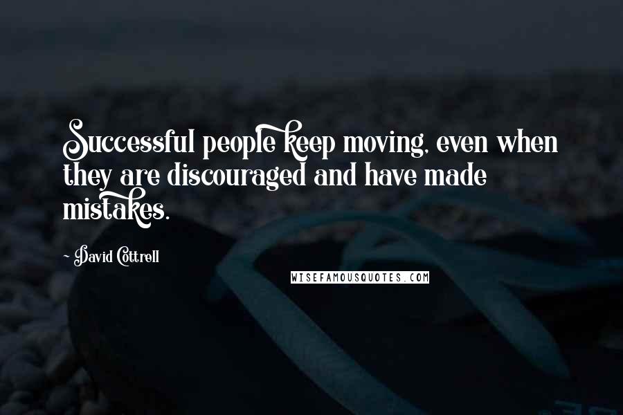 David Cottrell Quotes: Successful people keep moving, even when they are discouraged and have made mistakes.