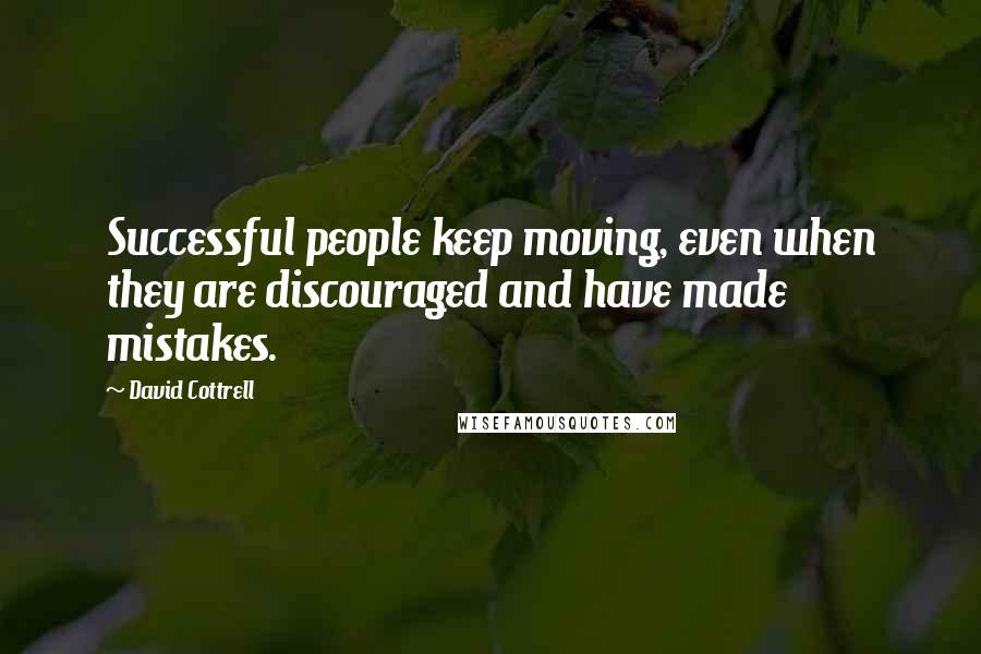 David Cottrell Quotes: Successful people keep moving, even when they are discouraged and have made mistakes.