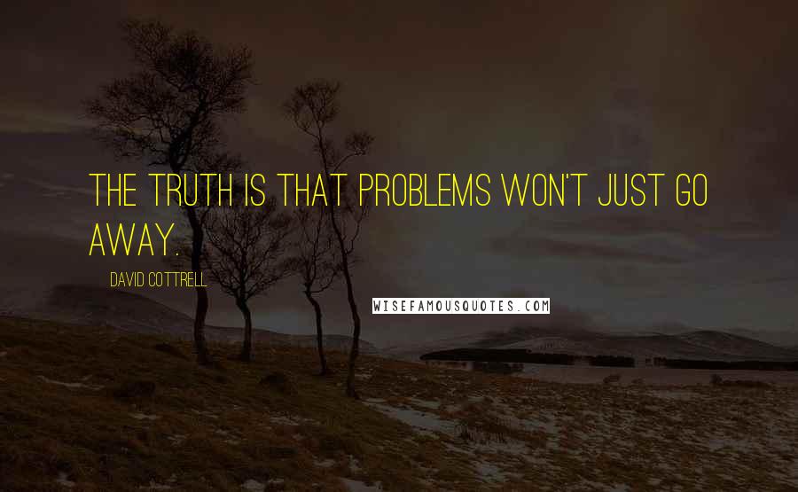 David Cottrell Quotes: The truth is that problems won't just go away.