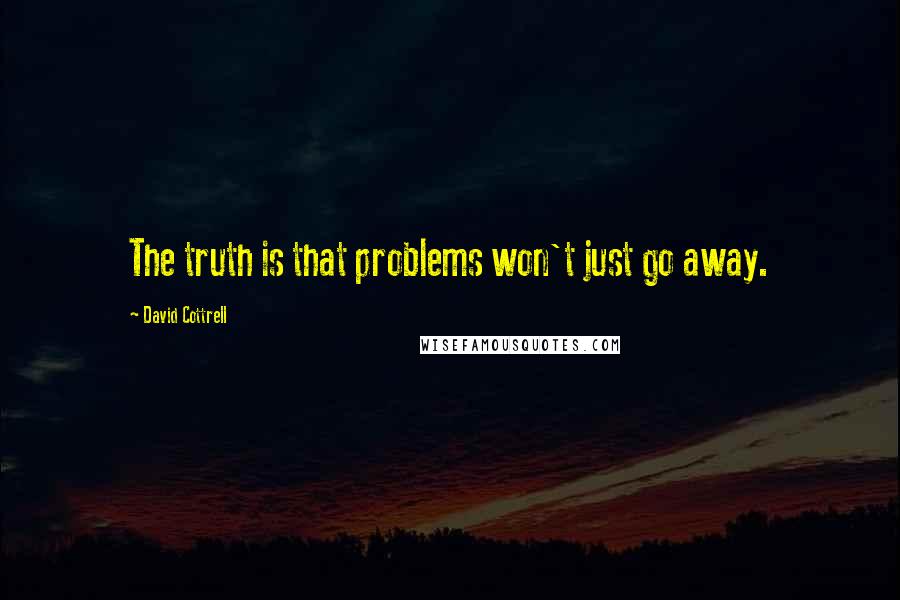 David Cottrell Quotes: The truth is that problems won't just go away.