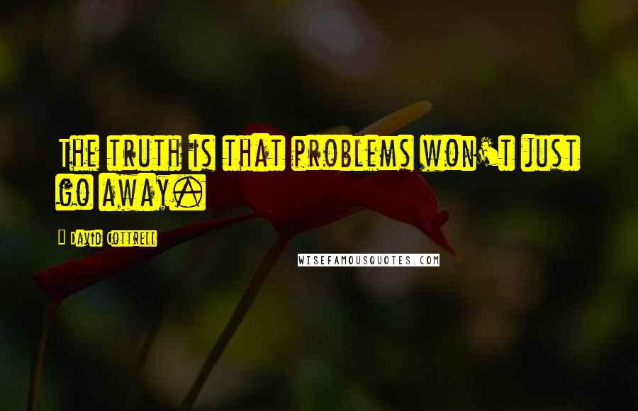 David Cottrell Quotes: The truth is that problems won't just go away.