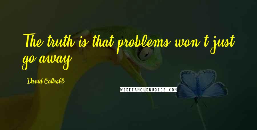 David Cottrell Quotes: The truth is that problems won't just go away.