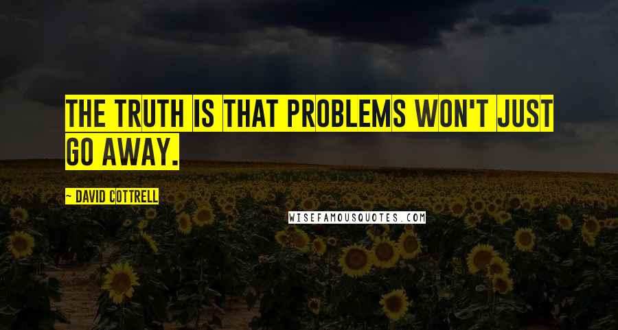 David Cottrell Quotes: The truth is that problems won't just go away.