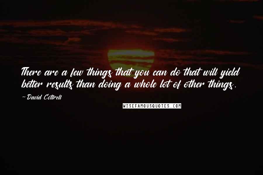 David Cottrell Quotes: There are a few things that you can do that will yield better results than doing a whole lot of other things.