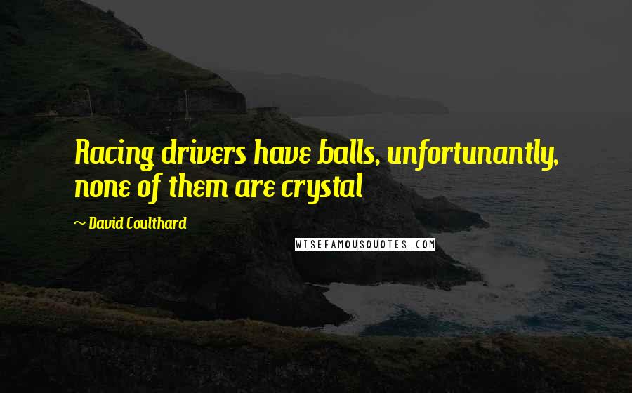 David Coulthard Quotes: Racing drivers have balls, unfortunantly, none of them are crystal