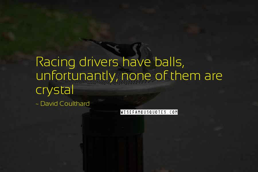 David Coulthard Quotes: Racing drivers have balls, unfortunantly, none of them are crystal