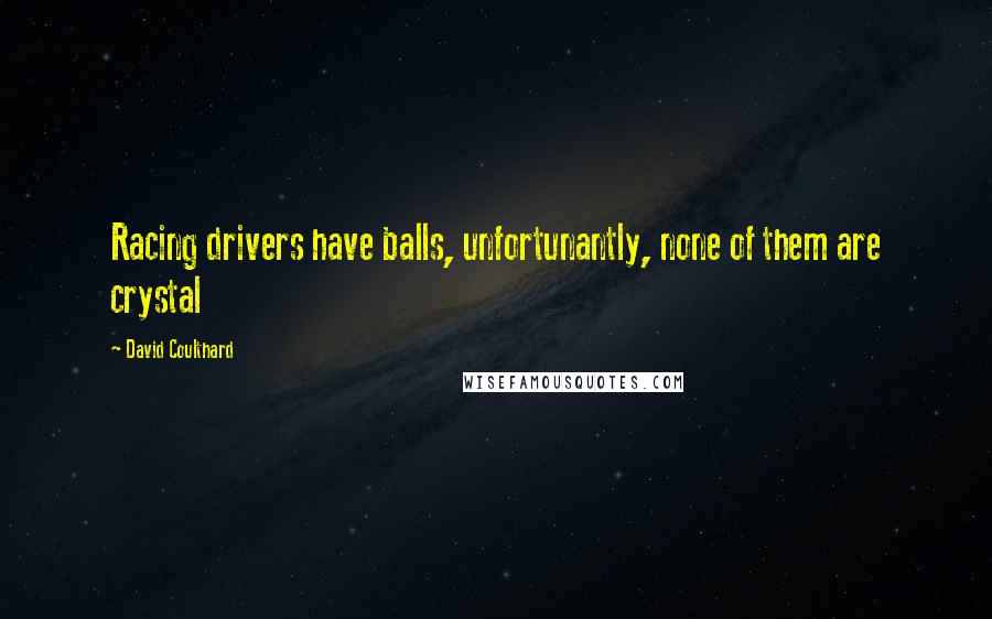 David Coulthard Quotes: Racing drivers have balls, unfortunantly, none of them are crystal