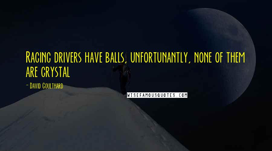 David Coulthard Quotes: Racing drivers have balls, unfortunantly, none of them are crystal