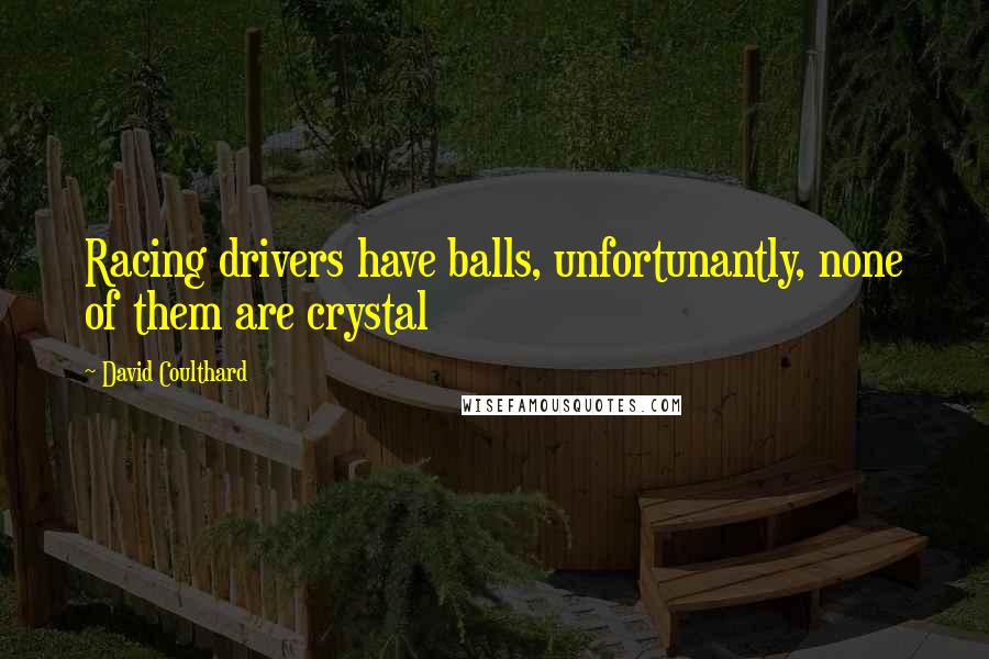 David Coulthard Quotes: Racing drivers have balls, unfortunantly, none of them are crystal